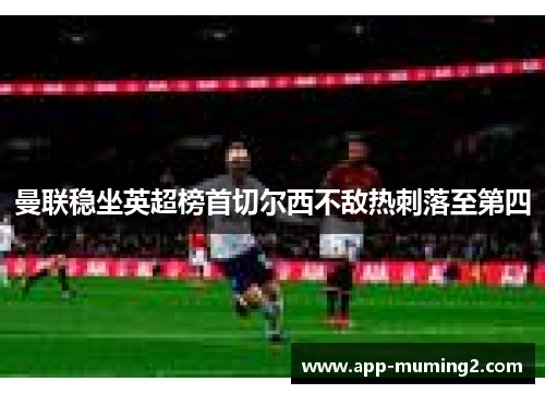 曼联稳坐英超榜首切尔西不敌热刺落至第四