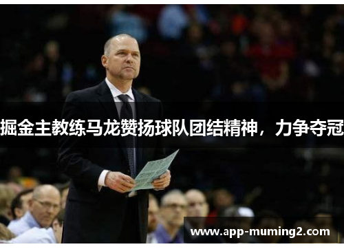 掘金主教练马龙赞扬球队团结精神，力争夺冠