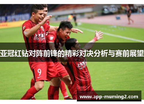 亚冠红钻对阵前锋的精彩对决分析与赛前展望